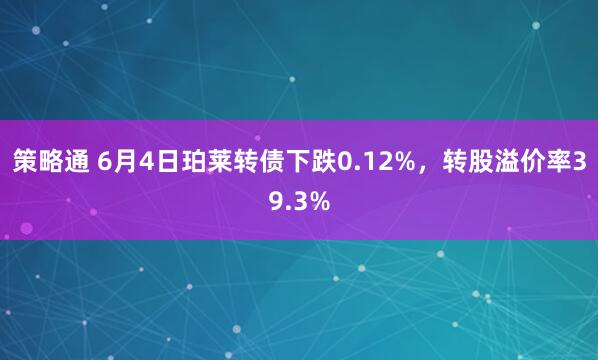 策略通 6月4日珀莱转债下跌0.12%，转股溢价率39.3%