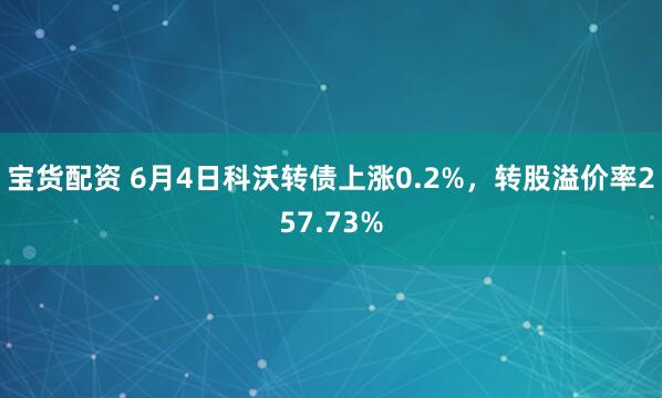 宝货配资 6月4日科沃转债上涨0.2%，转股溢价率257.73%