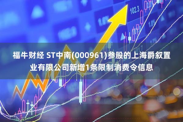 福牛财经 ST中南(000961)参股的上海爵叙置业有限公司新增1条限制消费令信息