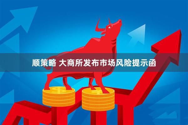 顺策略 大商所发布市场风险提示函