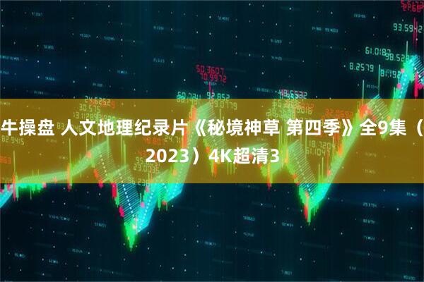 牛操盘 人文地理纪录片《秘境神草 第四季》全9集（2023）4K超清3