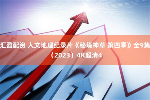 汇盈配资 人文地理纪录片《秘境神草 第四季》全9集（2023）4K超清4