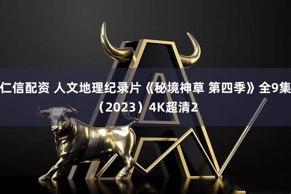 仁信配资 人文地理纪录片《秘境神草 第四季》全9集（2023）4K超清2