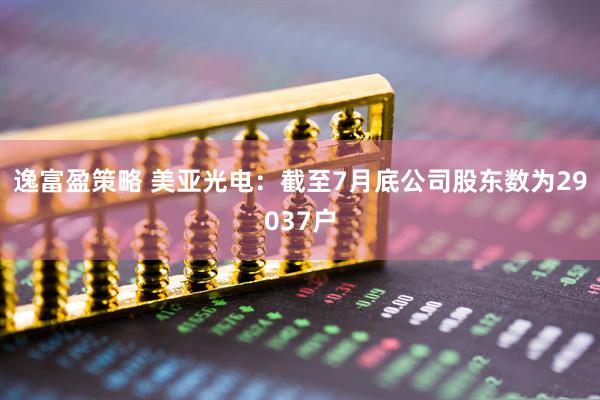 逸富盈策略 美亚光电：截至7月底公司股东数为29037户