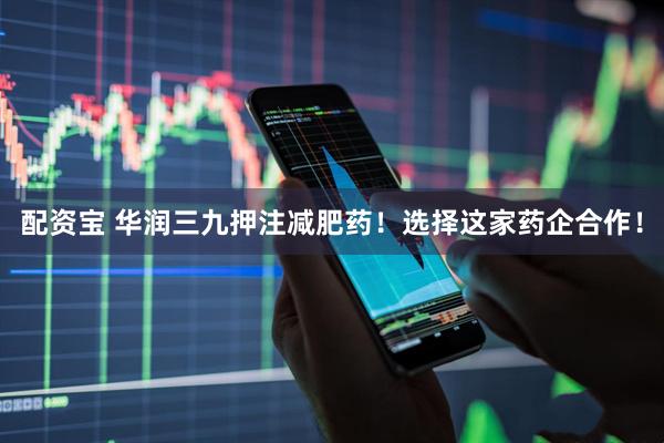 配资宝 华润三九押注减肥药！选择这家药企合作！