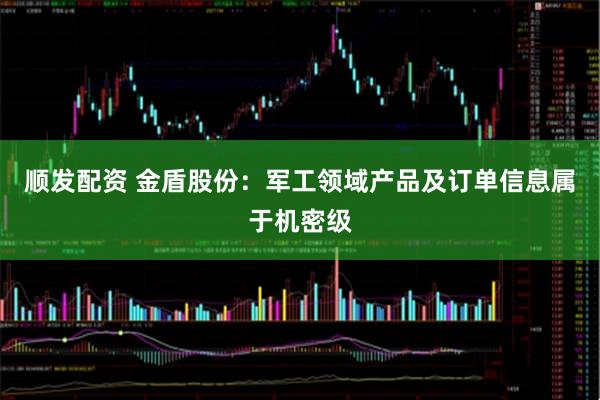顺发配资 金盾股份：军工领域产品及订单信息属于机密级
