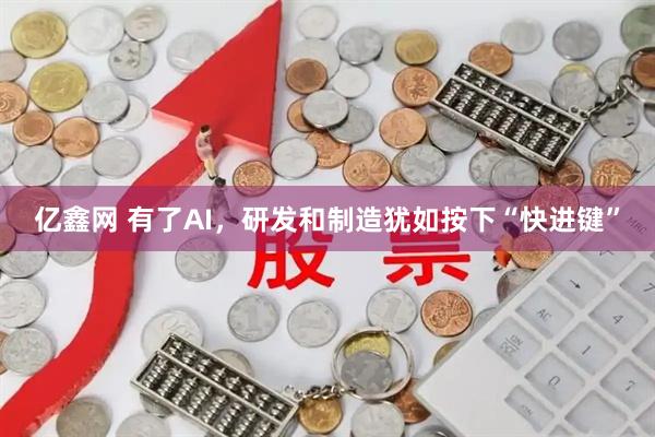 亿鑫网 有了AI，研发和制造犹如按下“快进键”