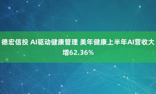 德宏信投 AI驱动健康管理 美年健康上半年AI营收大增62.36%
