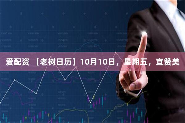 爱配资 【老树日历】10月10日，星期五，宜赞美