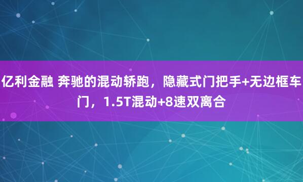 亿利金融 奔驰的混动轿跑，隐藏式门把手+无边框车门，1.5T混动+8速双离合
