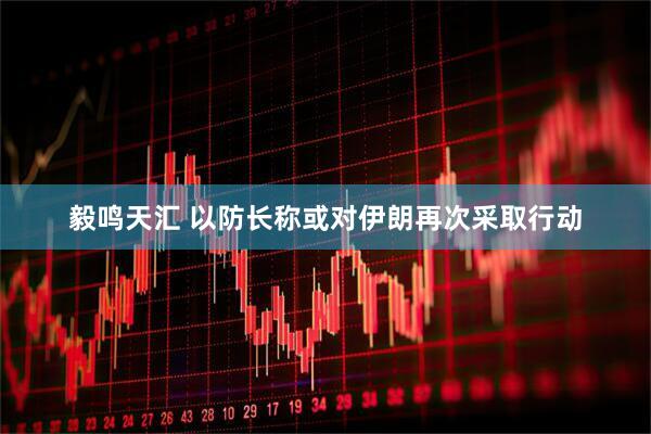 毅鸣天汇 以防长称或对伊朗再次采取行动
